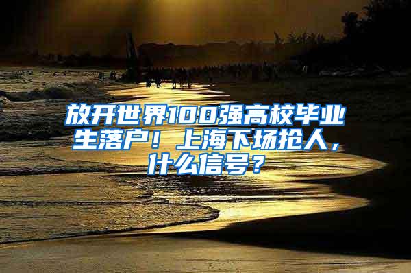 放开世界100强高校毕业生落户！上海下场抢人，什么信号？