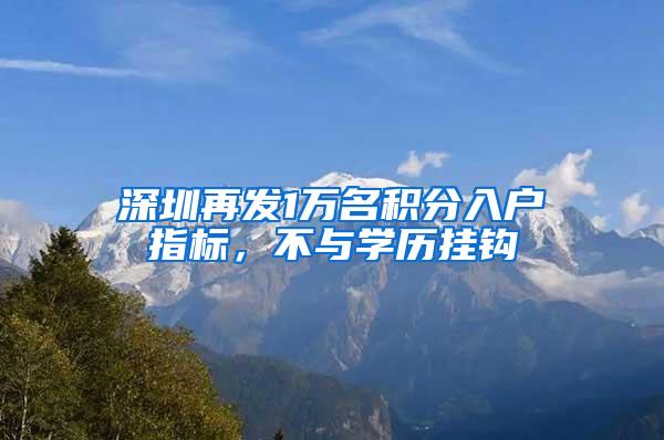 深圳再发1万名积分入户指标，不与学历挂钩