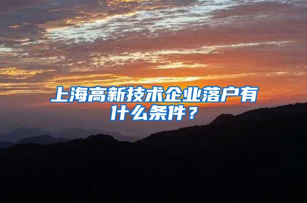 上海高新技术企业落户有什么条件？