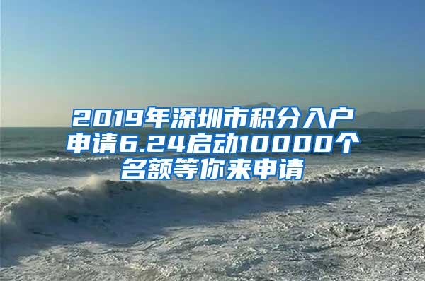 2019年深圳市积分入户申请6.24启动10000个名额等你来申请