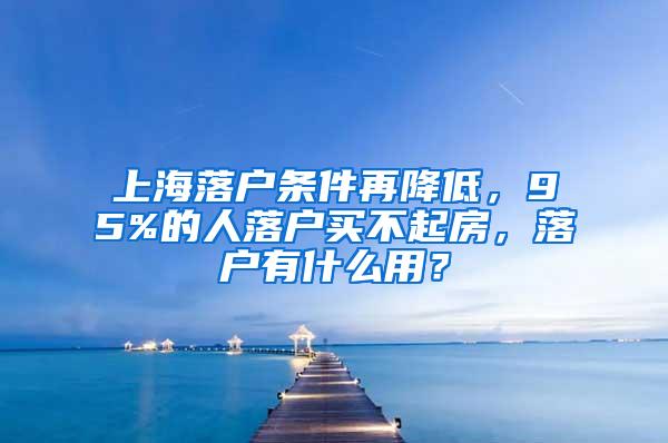 上海落户条件再降低，95%的人落户买不起房，落户有什么用？