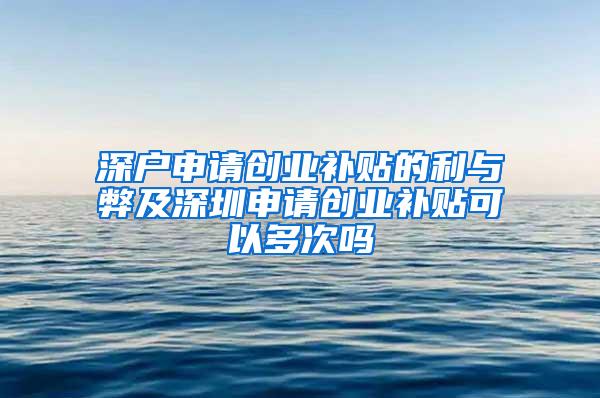 深户申请创业补贴的利与弊及深圳申请创业补贴可以多次吗