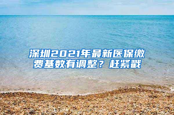 深圳2021年最新医保缴费基数有调整？赶紧戳