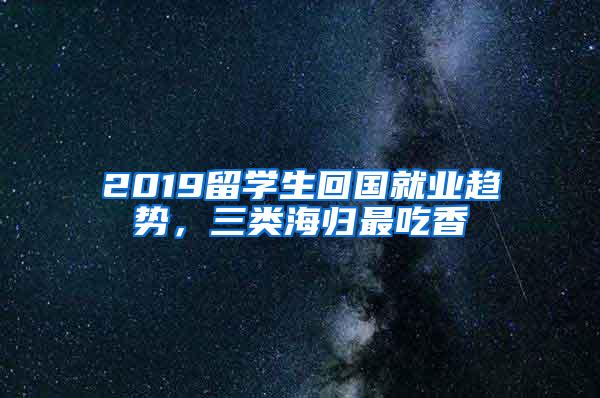 2019留学生回国就业趋势，三类海归最吃香