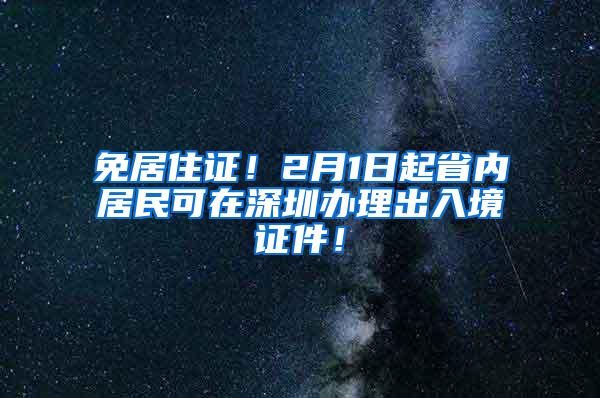 免居住证！2月1日起省内居民可在深圳办理出入境证件！