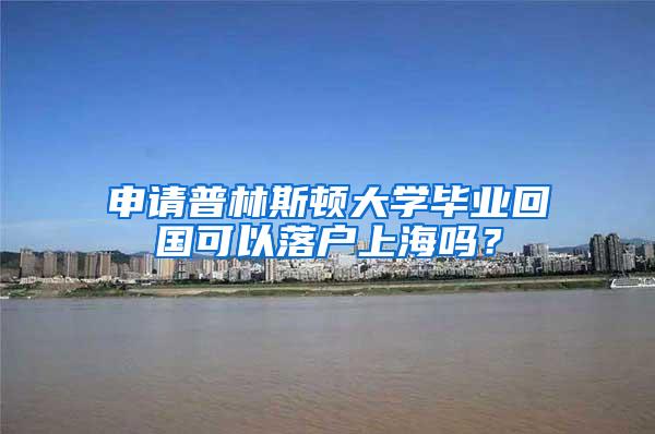 申请普林斯顿大学毕业回国可以落户上海吗？