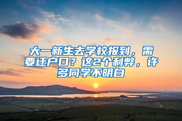 大一新生去学校报到，需要迁户口？这2个利弊，许多同学不明白