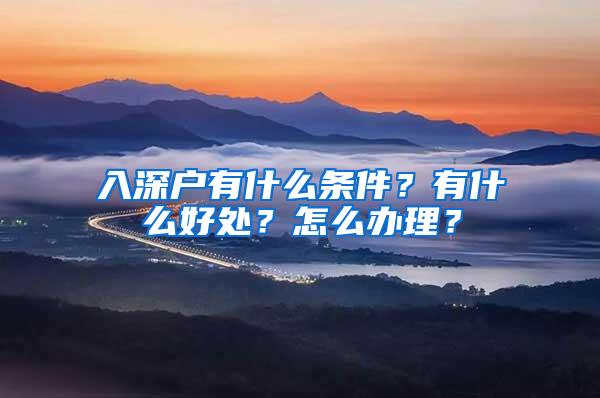 入深户有什么条件？有什么好处？怎么办理？
