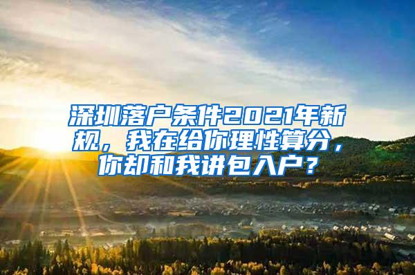 深圳落户条件2021年新规，我在给你理性算分，你却和我讲包入户？