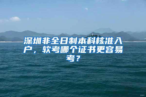 深圳非全日制本科核准入户，软考哪个证书更容易考？