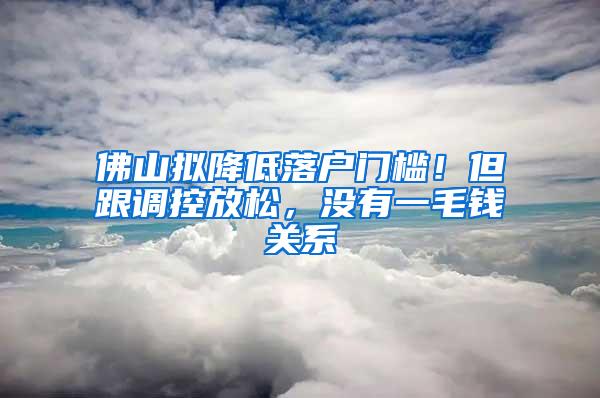 佛山拟降低落户门槛！但跟调控放松，没有一毛钱关系