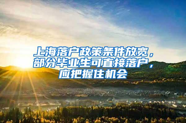 上海落户政策条件放宽，部分毕业生可直接落户，应把握住机会