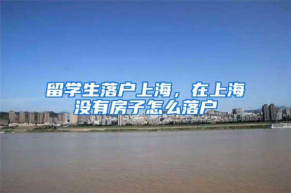 留学生落户上海，在上海没有房子怎么落户