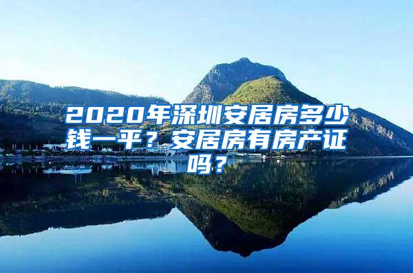 2020年深圳安居房多少钱一平？安居房有房产证吗？
