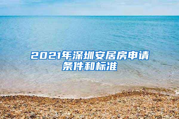 2021年深圳安居房申请条件和标准