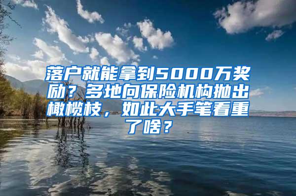 落户就能拿到5000万奖励？多地向保险机构抛出橄榄枝，如此大手笔看重了啥？
