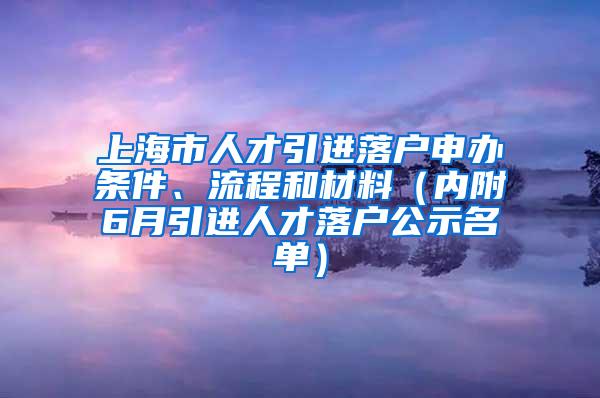 上海市人才引进落户申办条件、流程和材料（内附6月引进人才落户公示名单）