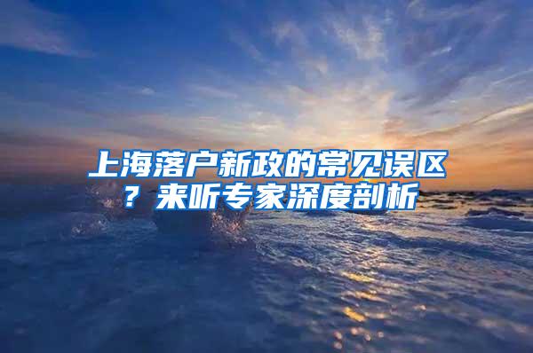 上海落户新政的常见误区？来听专家深度剖析