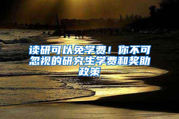 读研可以免学费！你不可忽视的研究生学费和奖助政策