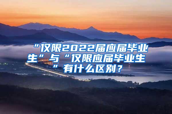 “仅限2022届应届毕业生”与“仅限应届毕业生”有什么区别？