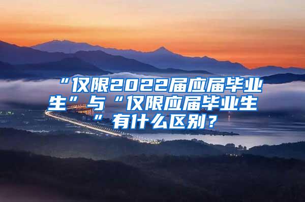 “仅限2022届应届毕业生”与“仅限应届毕业生”有什么区别？