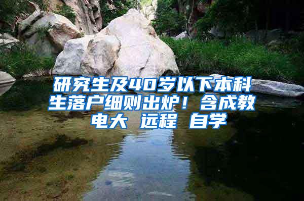研究生及40岁以下本科生落户细则出炉！含成教 电大 远程 自学