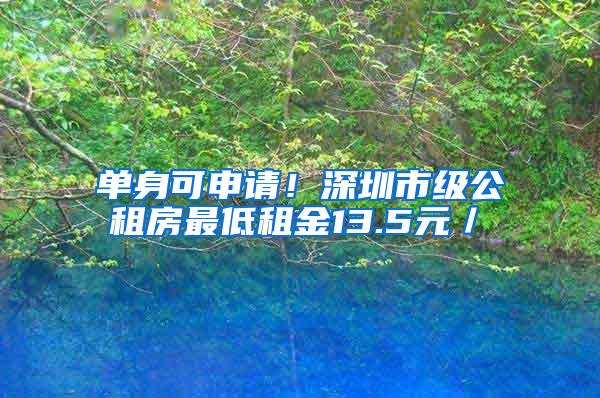 单身可申请！深圳市级公租房最低租金13.5元／㎡