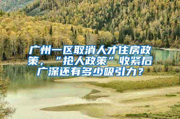 广州一区取消人才住房政策，“抢人政策”收紧后广深还有多少吸引力？