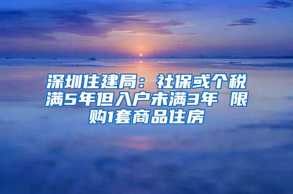 深圳住建局：社保或个税满5年但入户未满3年 限购1套商品住房