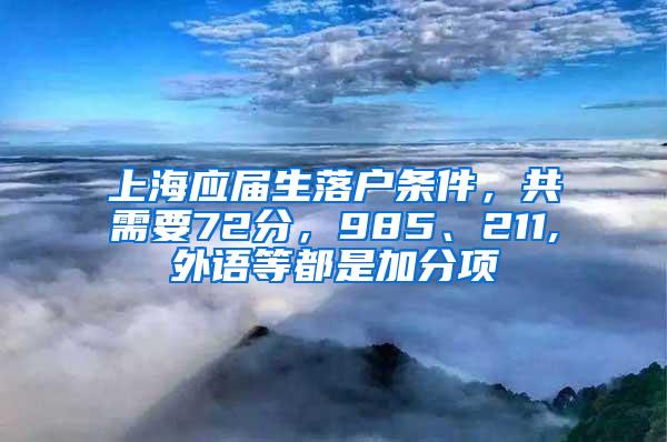 上海应届生落户条件，共需要72分，985、211,外语等都是加分项