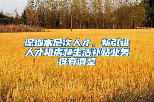 深圳高层次人才、新引进人才租房和生活补贴业务将有调整