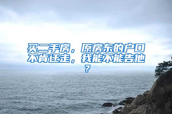 买二手房，原房东的户口不肯迁走，我能不能告他？