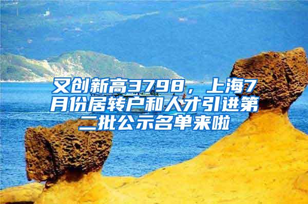 又创新高3798，上海7月份居转户和人才引进第二批公示名单来啦