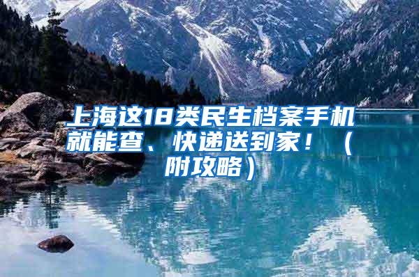 上海这18类民生档案手机就能查、快递送到家！（附攻略）