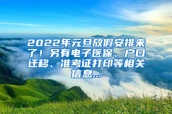 2022年元旦放假安排来了！另有电子医保、户口迁移、准考证打印等相关信息...