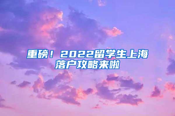 重磅！2022留学生上海落户攻略来啦