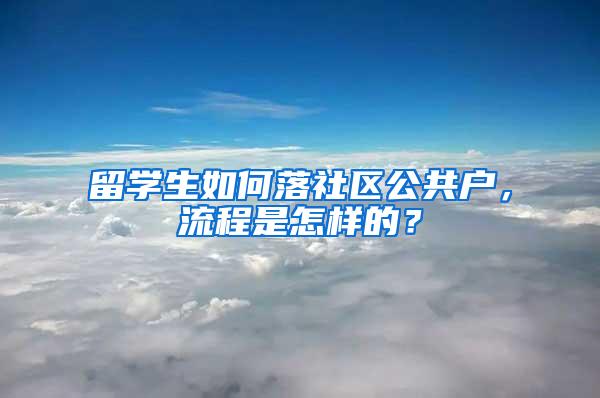 留学生如何落社区公共户，流程是怎样的？