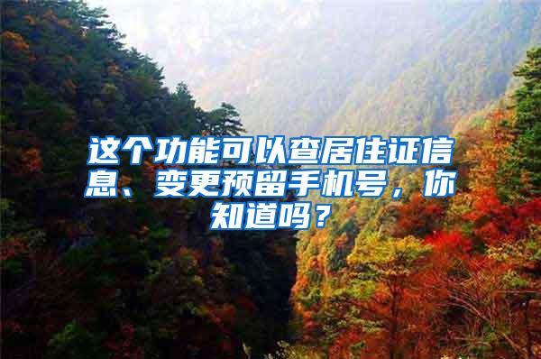 这个功能可以查居住证信息、变更预留手机号，你知道吗？