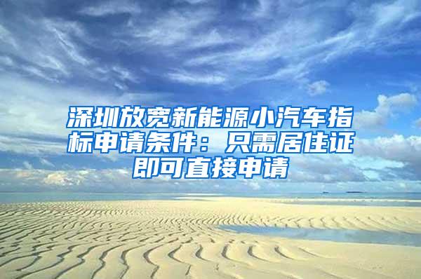 深圳放宽新能源小汽车指标申请条件：只需居住证即可直接申请