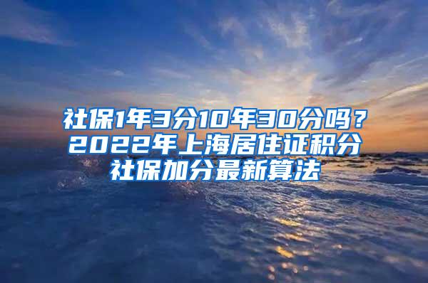 社保1年3分10年30分吗？2022年上海居住证积分社保加分最新算法