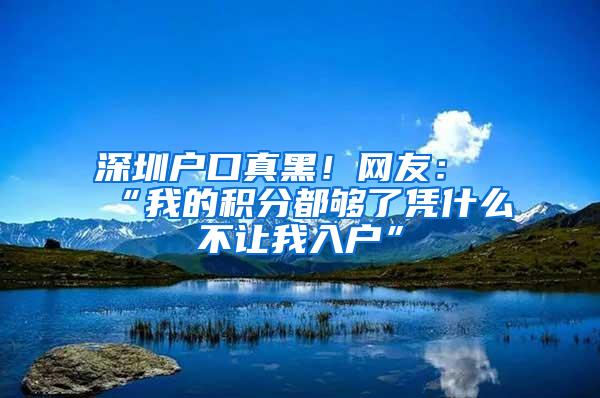 深圳户口真黑！网友：“我的积分都够了凭什么不让我入户”