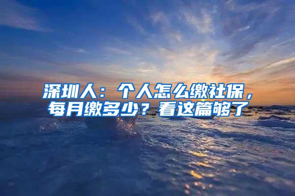 深圳人：个人怎么缴社保，每月缴多少？看这篇够了