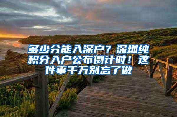 多少分能入深户？深圳纯积分入户公布倒计时！这件事千万别忘了做