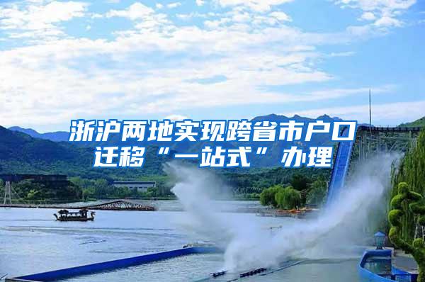 浙沪两地实现跨省市户口迁移“一站式”办理