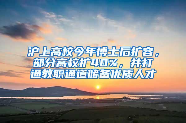 沪上高校今年博士后扩容，部分高校扩40%，并打通教职通道储备优质人才