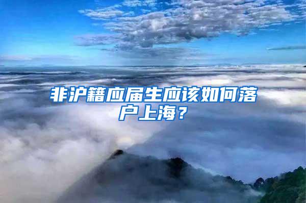 非沪籍应届生应该如何落户上海？