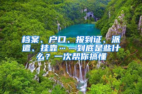 档案、户口、报到证、派遣、挂靠……到底是些什么？一次帮你搞懂