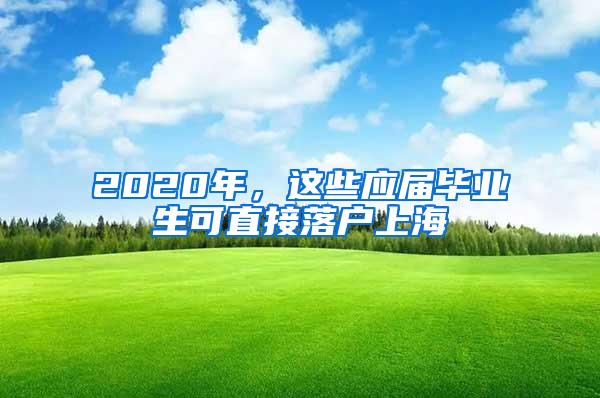 2020年，这些应届毕业生可直接落户上海