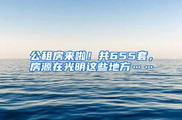 公租房来啦！共655套，房源在光明这些地方……