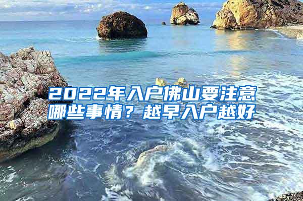 2022年入户佛山要注意哪些事情？越早入户越好